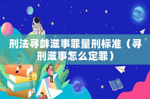 刑法尋釁滋事罪量刑標(biāo)準(zhǔn)（尋刑滋事怎么定罪）