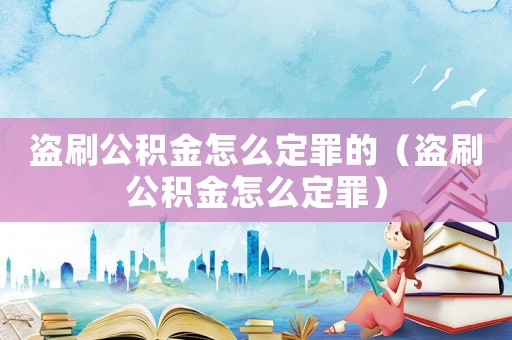 盜刷公積金怎么定罪的（盜刷公積金怎么定罪）