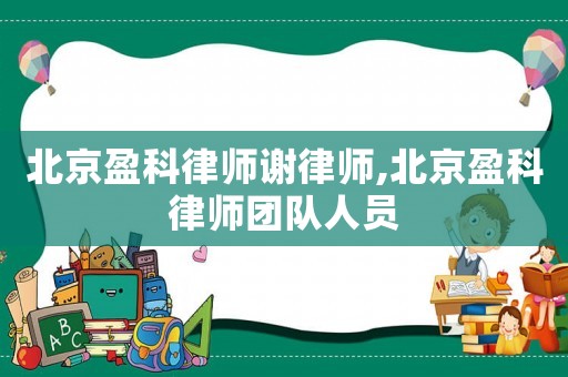 北京盈科律師謝律師,北京盈科律師團(tuán)隊(duì)人員