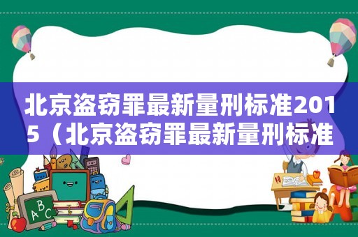 北京盜竊罪最新量刑標(biāo)準(zhǔn)2015（北京盜竊罪最新量刑標(biāo)準(zhǔn)2015）
