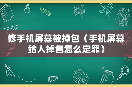 修手機(jī)屏幕被掉包（手機(jī)屏幕給人掉包怎么定罪）