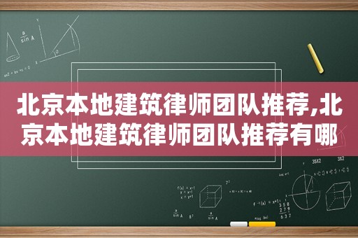 北京本地建筑律師團(tuán)隊(duì)推薦,北京本地建筑律師團(tuán)隊(duì)推薦有哪些