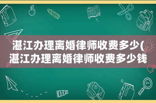 湛江辦理離婚律師收費(fèi)多少(湛江辦理離婚律師收費(fèi)多少錢(qián))