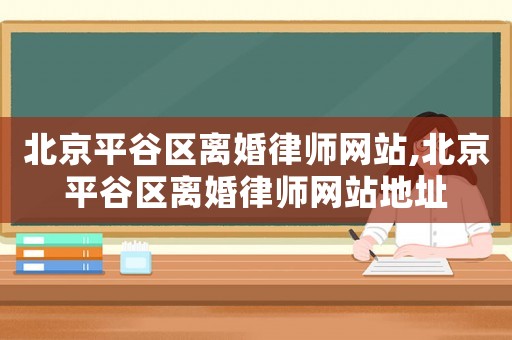 北京平谷區(qū)離婚律師網(wǎng)站,北京平谷區(qū)離婚律師網(wǎng)站地址