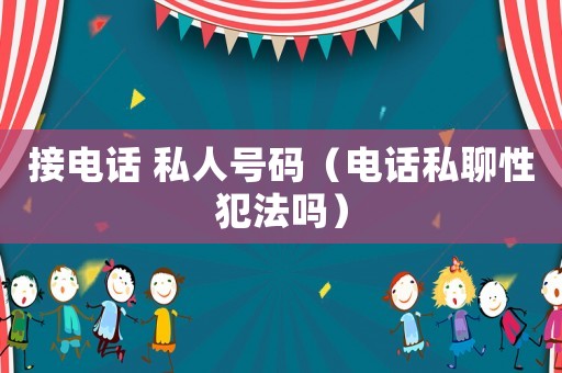 接電話 私人號碼（電話私聊性犯法嗎）