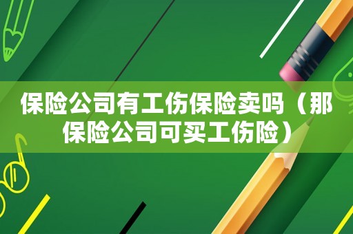 保險公司有工傷保險賣嗎（那保險公司可買工傷險）