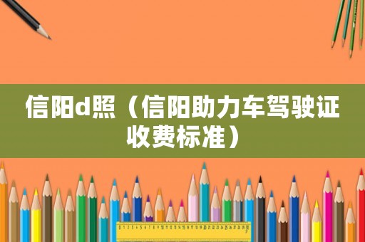 信陽d照（信陽助力車駕駛證收費標(biāo)準(zhǔn)）