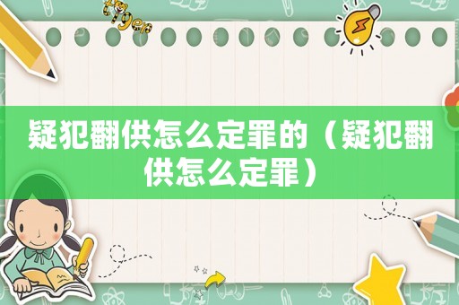 疑犯翻供怎么定罪的（疑犯翻供怎么定罪）