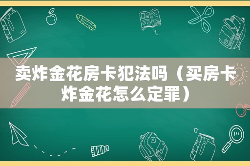 賣炸金花房卡犯法嗎（買房卡炸金花怎么定罪）