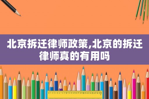 北京拆遷律師政策,北京的拆遷律師真的有用嗎