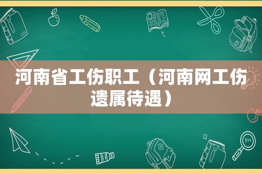 河南省工傷職工（河南網(wǎng)工傷遺屬待遇）