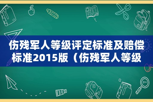 傷殘軍人等級(jí)評(píng)定標(biāo)準(zhǔn)及賠償標(biāo)準(zhǔn)2015版（傷殘軍人等級(jí)評(píng)定標(biāo)準(zhǔn)及賠償標(biāo)準(zhǔn)2015）