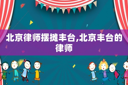 北京律師擺攤豐臺,北京豐臺的律師