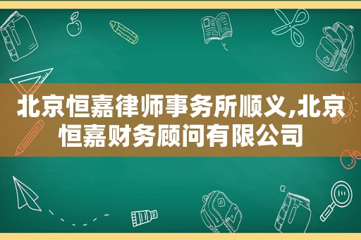 北京恒嘉律師事務所順義,北京恒嘉財務顧問有限公司