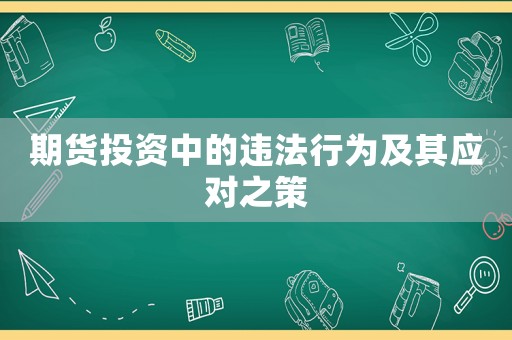 期貨投資中的違法行為及其應(yīng)對之策