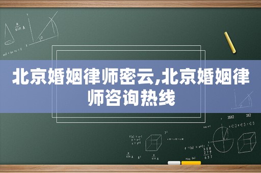 北京婚姻律師密云,北京婚姻律師咨詢熱線