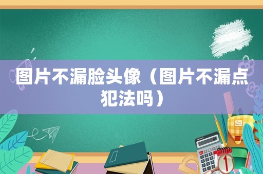 圖片不漏臉頭像（圖片不漏點犯法嗎）