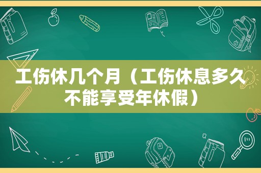 工傷休幾個月（工傷休息多久不能享受年休假）