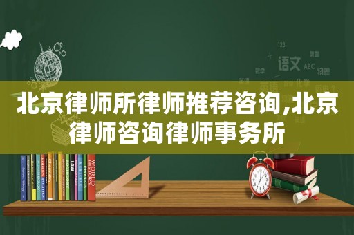 北京律師所律師推薦咨詢,北京律師咨詢律師事務(wù)所