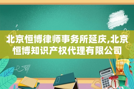 北京恒博律師事務(wù)所延慶,北京恒博知識(shí)產(chǎn)權(quán)代理有限公司
