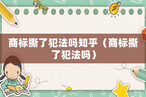 商標撕了犯法嗎知乎（商標撕了犯法嗎）