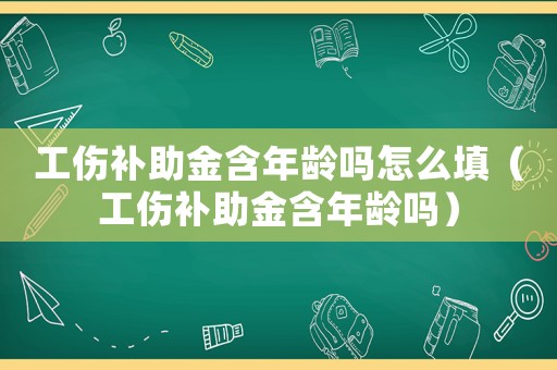 工傷補(bǔ)助金含年齡嗎怎么填（工傷補(bǔ)助金含年齡嗎）
