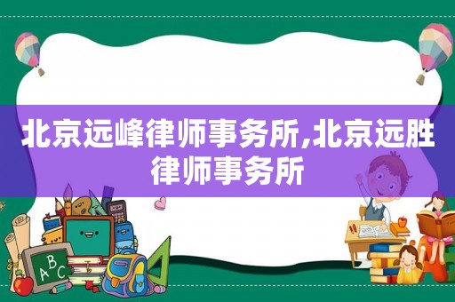 北京遠(yuǎn)峰律師事務(wù)所,北京遠(yuǎn)勝律師事務(wù)所