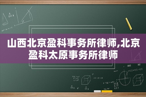 山西北京盈科事務(wù)所律師,北京盈科太原事務(wù)所律師