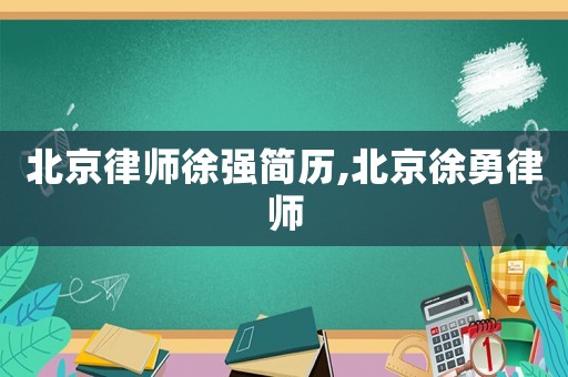 北京律師徐強(qiáng)簡歷,北京徐勇律師