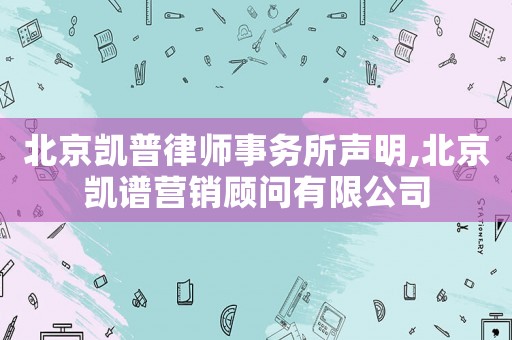 北京凱普律師事務(wù)所聲明,北京凱譜營銷顧問有限公司