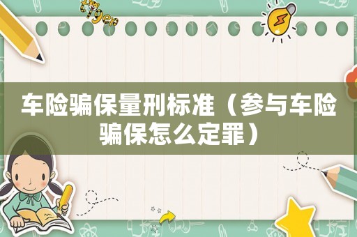 車險(xiǎn)騙保量刑標(biāo)準(zhǔn)（參與車險(xiǎn)騙保怎么定罪）