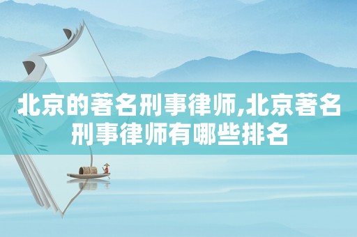 北京的著名刑事律師,北京著名刑事律師有哪些排名