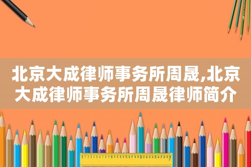 北京大成律師事務(wù)所周晟,北京大成律師事務(wù)所周晟律師簡介
