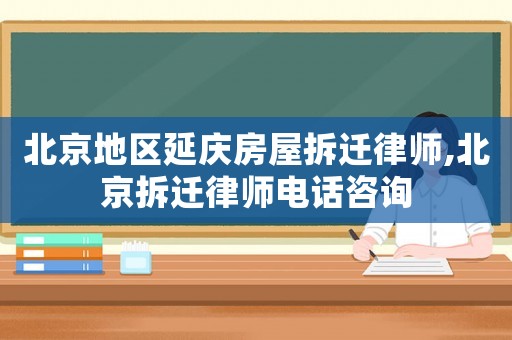 北京地區(qū)延慶房屋拆遷律師,北京拆遷律師電話咨詢