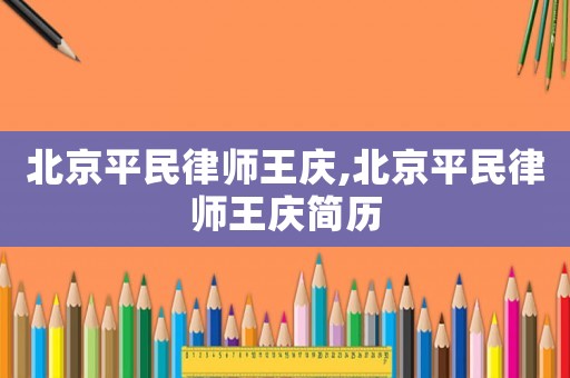 北京平民律師王慶,北京平民律師王慶簡(jiǎn)歷