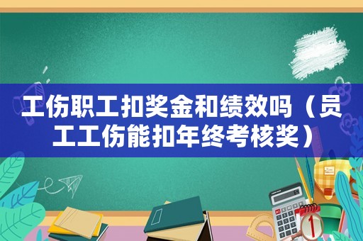 工傷職工扣獎金和績效嗎（員工工傷能扣年終考核獎）