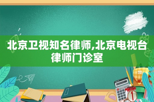 北京衛(wèi)視知名律師,北京電視臺律師門診室
