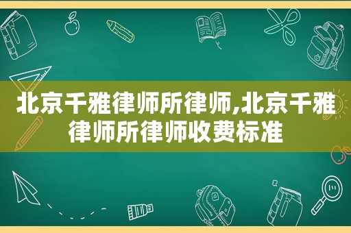 北京千雅律師所律師,北京千雅律師所律師收費(fèi)標(biāo)準(zhǔn)