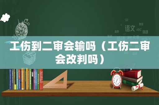 工傷到二審會輸嗎（工傷二審會改判嗎）