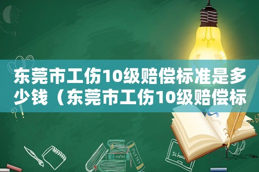 東莞市工傷10級(jí)賠償標(biāo)準(zhǔn)是多少錢（東莞市工傷10級(jí)賠償標(biāo)準(zhǔn)是多少）