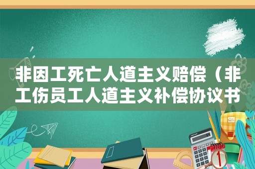 非因工死亡人道主義賠償（非工傷員工人道主義補(bǔ)償協(xié)議書）
