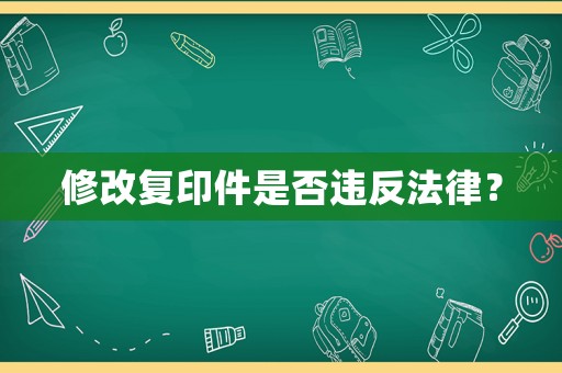 修改復(fù)印件是否違反法律？