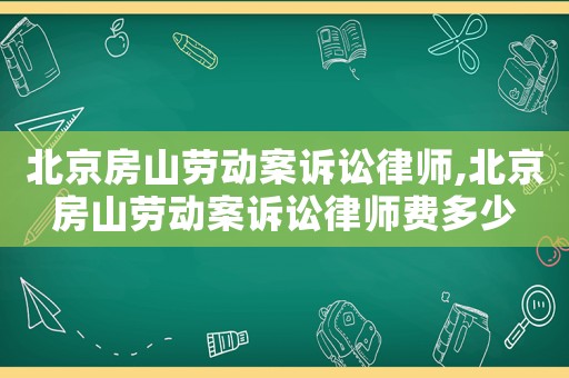 北京房山勞動案訴訟律師,北京房山勞動案訴訟律師費(fèi)多少