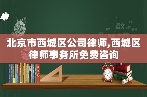 北京市西城區(qū)公司律師,西城區(qū)律師事務(wù)所免費咨詢
