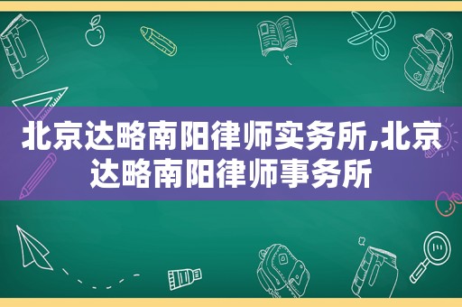 北京達(dá)略南陽律師實(shí)務(wù)所,北京達(dá)略南陽律師事務(wù)所