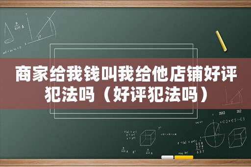 商家給我錢叫我給他店鋪好評(píng)犯法嗎（好評(píng)犯法嗎）