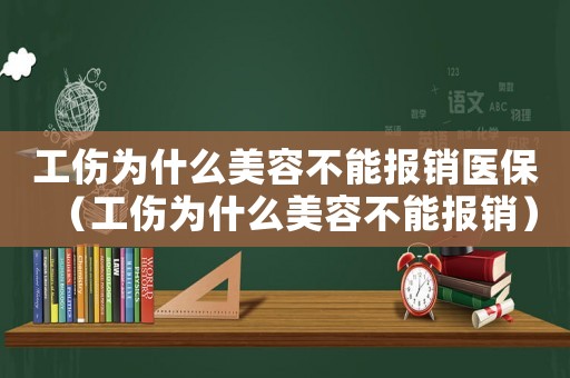 工傷為什么美容不能報(bào)銷醫(yī)保（工傷為什么美容不能報(bào)銷）