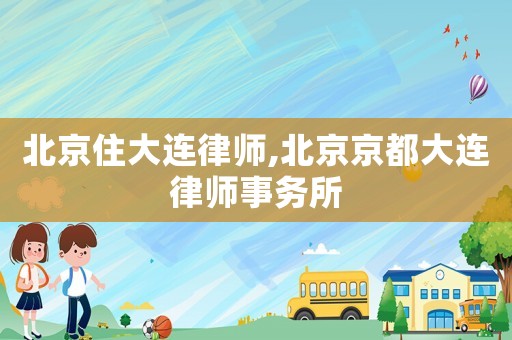 北京住大連律師,北京京都大連律師事務(wù)所