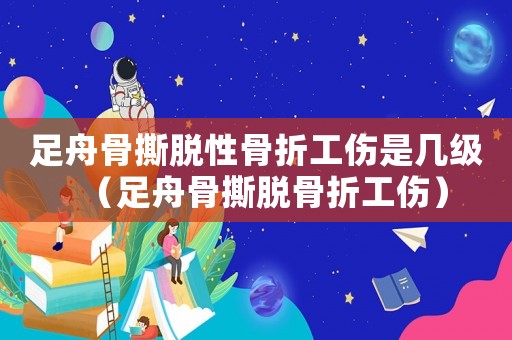 足舟骨撕脫性骨折工傷是幾級(jí)（足舟骨撕脫骨折工傷）