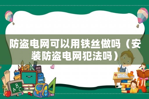 防盜電網(wǎng)可以用鐵絲做嗎（安裝防盜電網(wǎng)犯法嗎）